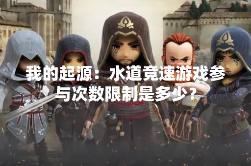 我的起源：水道竞速游戏参与次数限制是多少？