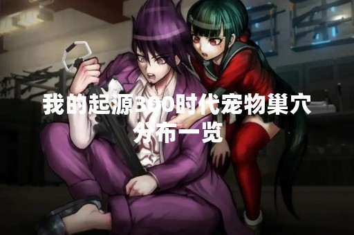 我的起源300时代宠物巢穴分布一览