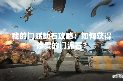 我的门派劫石攻略：如何获得珍贵的门派石？
