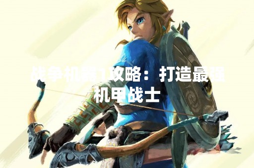 战争机器1攻略：打造最强机甲战士