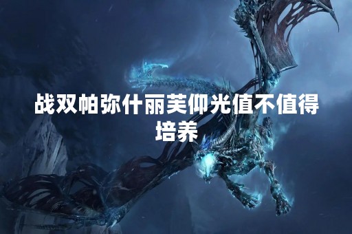 战双帕弥什丽芙仰光值不值得培养