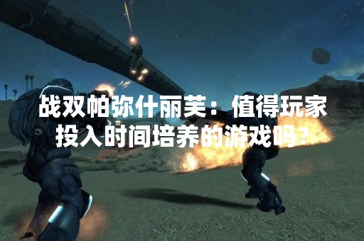战双帕弥什丽芙：值得玩家投入时间培养的游戏吗？