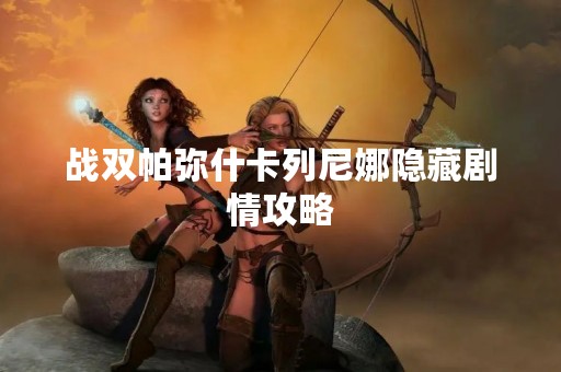 战双帕弥什卡列尼娜隐藏剧情攻略