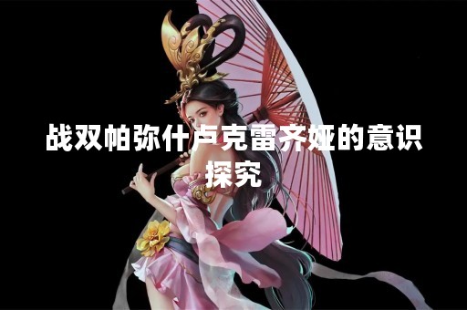 战双帕弥什卢克雷齐娅的意识探究