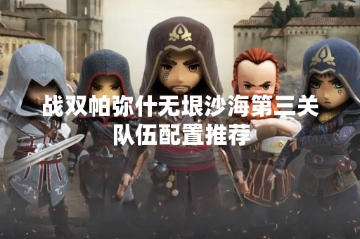 战双帕弥什无垠沙海第三关队伍配置推荐