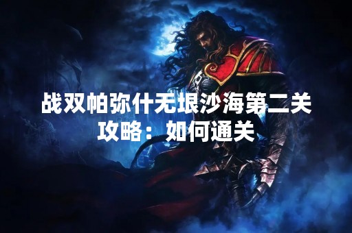 战双帕弥什无垠沙海第二关攻略：如何通关
