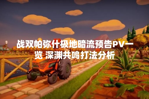 战双帕弥什极地暗流预告PV一览 深渊共鸣打法分析