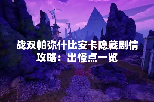 战双帕弥什比安卡隐藏剧情攻略：出怪点一览