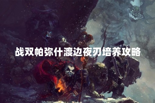 战双帕弥什渡边夜刃培养攻略