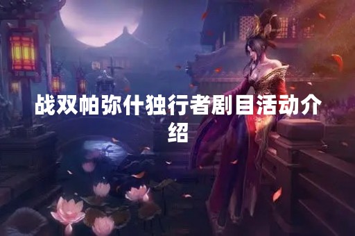 战双帕弥什独行者剧目活动介绍