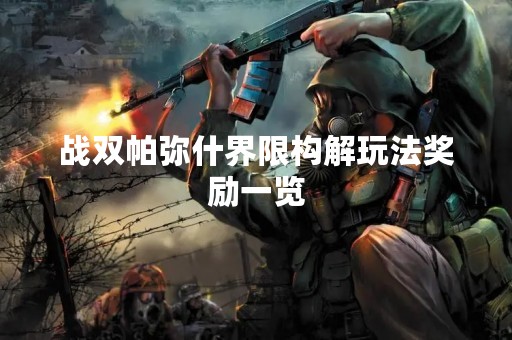 战双帕弥什界限构解玩法奖励一览