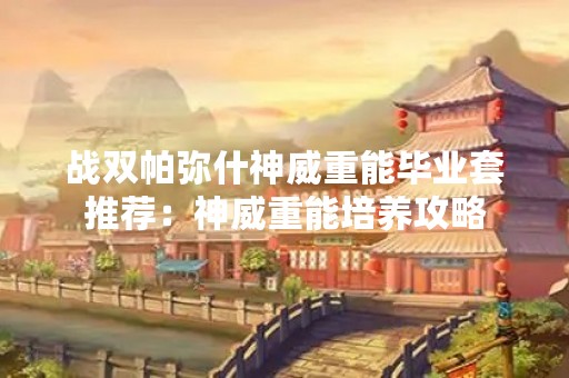 战双帕弥什神威重能毕业套推荐：神威重能培养攻略