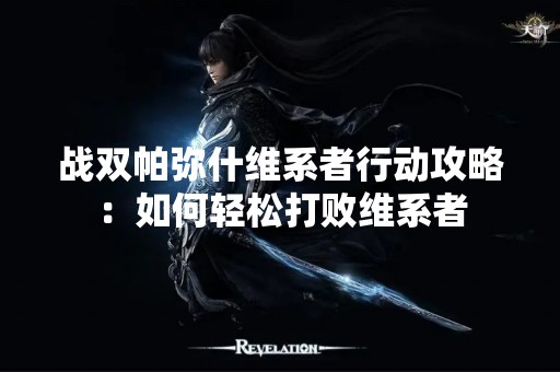 战双帕弥什维系者行动攻略：如何轻松打败维系者