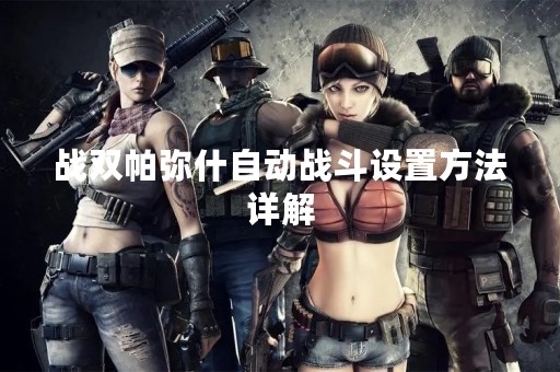战双帕弥什自动战斗设置方法详解