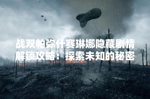 战双帕弥什赛琳娜隐藏剧情解锁攻略：探索未知的秘密