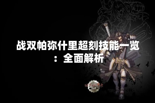 战双帕弥什里超刻技能一览：全面解析