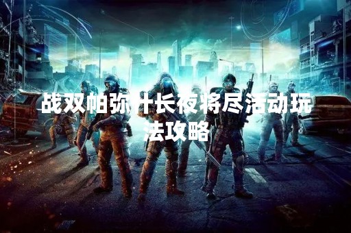 战双帕弥什长夜将尽活动玩法攻略