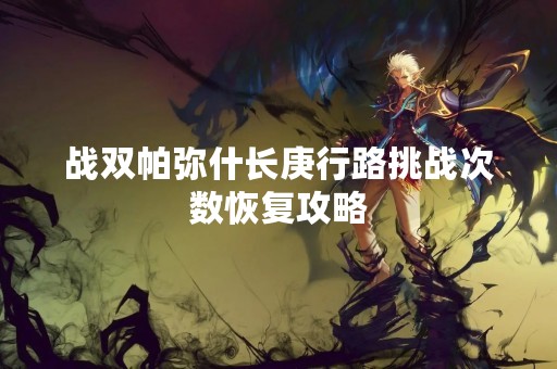 战双帕弥什长庚行路挑战次数恢复攻略