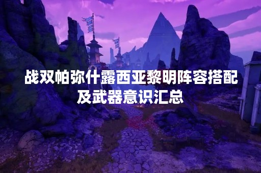 战双帕弥什露西亚黎明阵容搭配及武器意识汇总