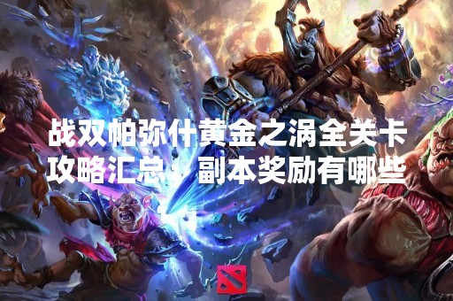 战双帕弥什黄金之涡全关卡攻略汇总：副本奖励有哪些？