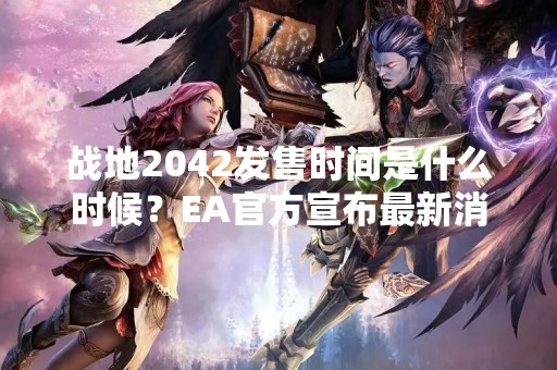 战地2042发售时间是什么时候？EA官方宣布最新消息