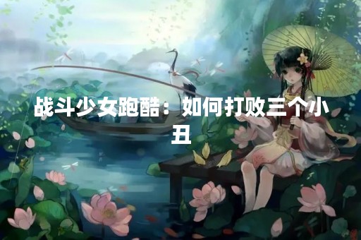 战斗少女跑酷：如何打败三个小丑