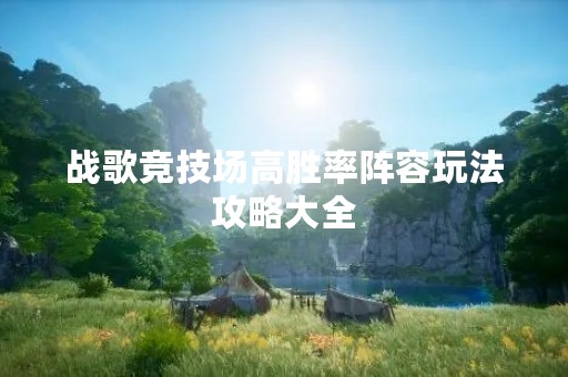 战歌竞技场高胜率阵容玩法攻略大全
