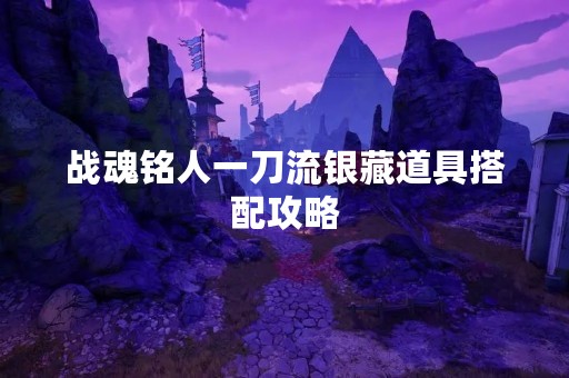 战魂铭人一刀流银藏道具搭配攻略