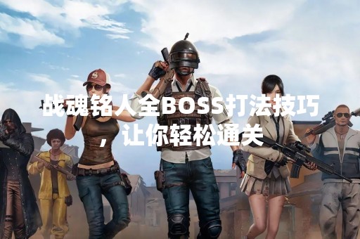 战魂铭人全BOSS打法技巧，让你轻松通关
