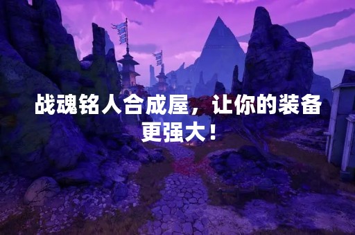 战魂铭人合成屋，让你的装备更强大！