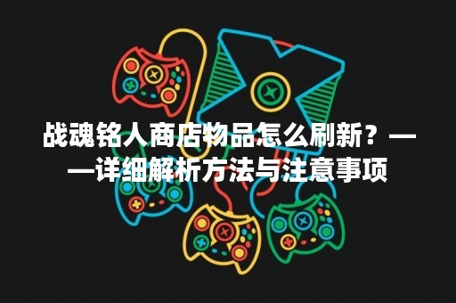 战魂铭人商店物品怎么刷新？——详细解析方法与注意事项