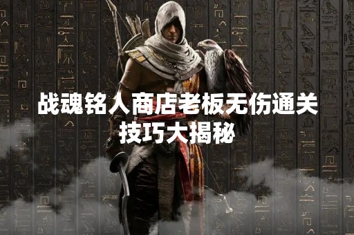 战魂铭人商店老板无伤通关技巧大揭秘
