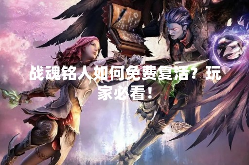 战魂铭人如何免费复活？玩家必看！
