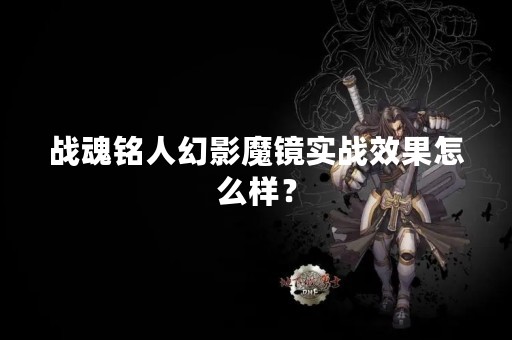 战魂铭人幻影魔镜实战效果怎么样？