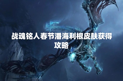 战魂铭人春节潘海利根皮肤获得攻略