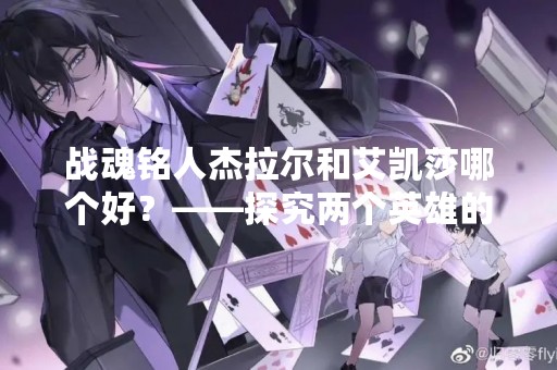 战魂铭人杰拉尔和艾凯莎哪个好？——探究两个英雄的优劣