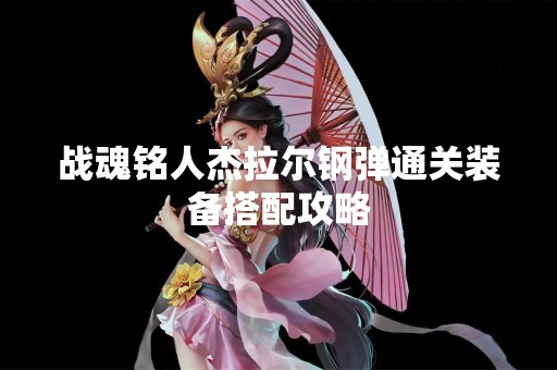 战魂铭人杰拉尔钢弹通关装备搭配攻略
