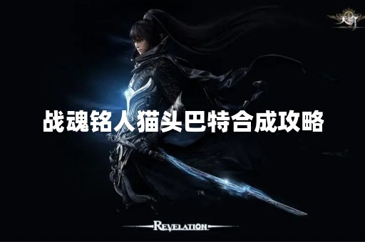 战魂铭人猫头巴特合成攻略