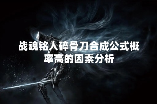 战魂铭人碎骨刀合成公式概率高的因素分析
