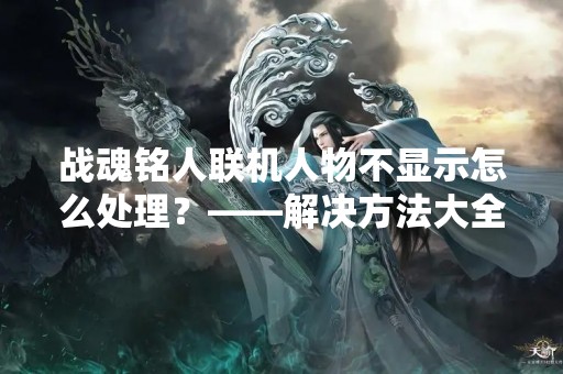 战魂铭人联机人物不显示怎么处理？——解决方法大全
