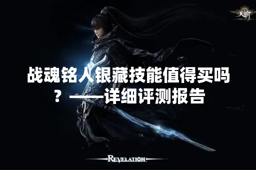 战魂铭人银藏技能值得买吗？——详细评测报告