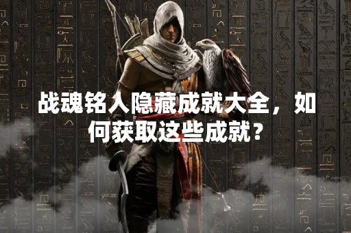 战魂铭人隐藏成就大全，如何获取这些成就？