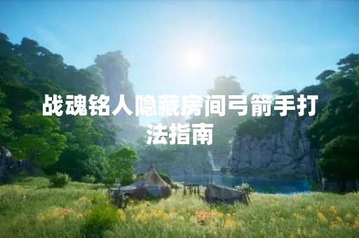 战魂铭人隐藏房间弓箭手打法指南