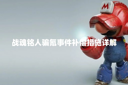 战魂铭人骗氪事件补偿措施详解