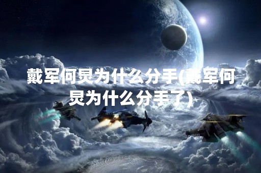 戴军何炅为什么分手(戴军何炅为什么分手了)