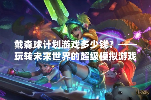 戴森球计划游戏多少钱？——玩转未来世界的超级模拟游戏