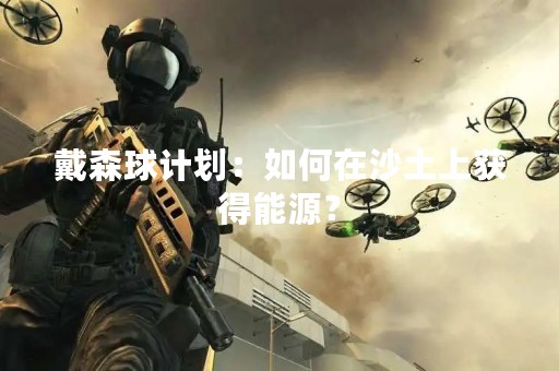 戴森球计划：如何在沙土上获得能源？