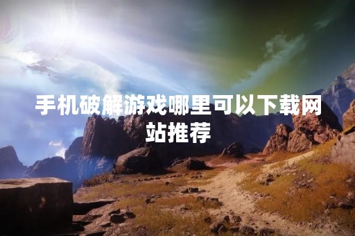 手机破解游戏哪里可以下载网站推荐