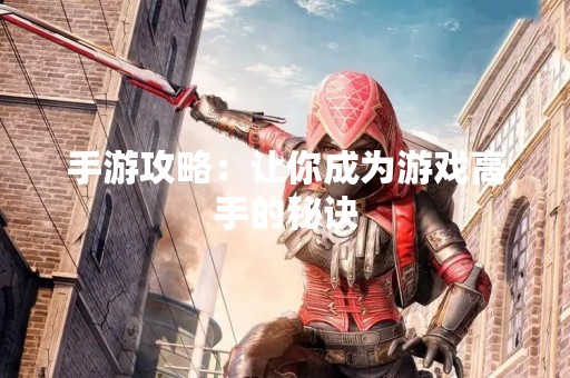 手游攻略：让你成为游戏高手的秘诀