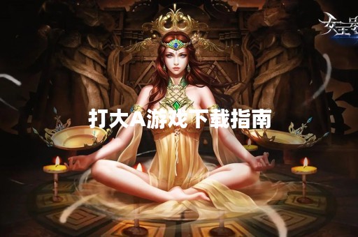 打大A游戏下载指南